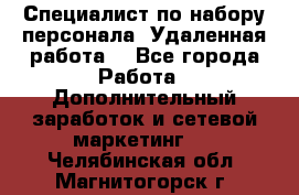 Специалист по набору персонала. Удаленная работа. - Все города Работа » Дополнительный заработок и сетевой маркетинг   . Челябинская обл.,Магнитогорск г.